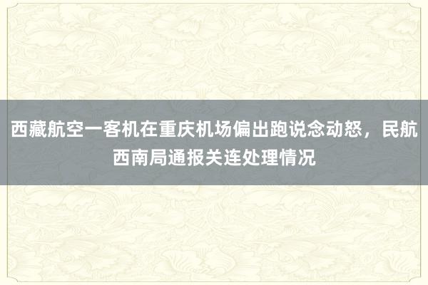 西藏航空一客机在重庆机场偏出跑说念动怒，民航西南局通报关连处理情况