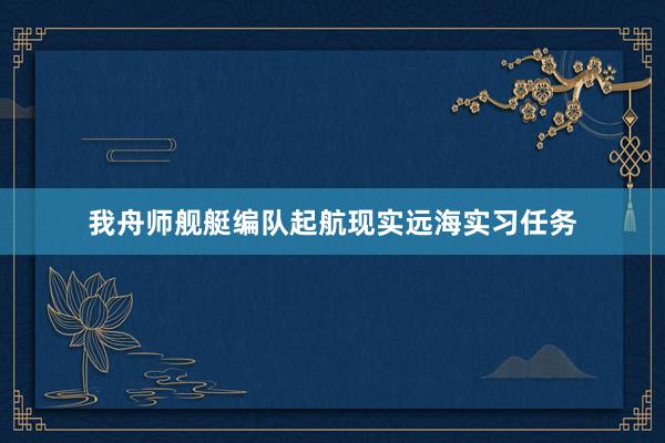 我舟师舰艇编队起航现实远海实习任务