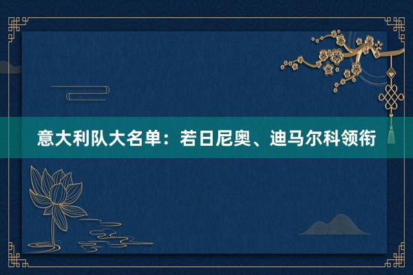 意大利队大名单：若日尼奥、迪马尔科领衔