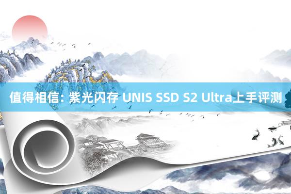 值得相信: 紫光闪存 UNIS SSD S2 Ultra上手评测