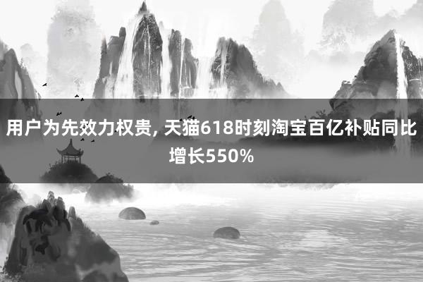 用户为先效力权贵, 天猫618时刻淘宝百亿补贴同比增长550%