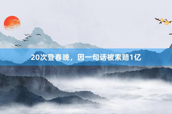 20次登春晚，因一句话被索赔1亿