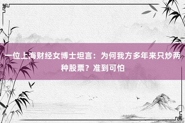 一位上海财经女博士坦言：为何我方多年来只炒两种股票？准到可怕