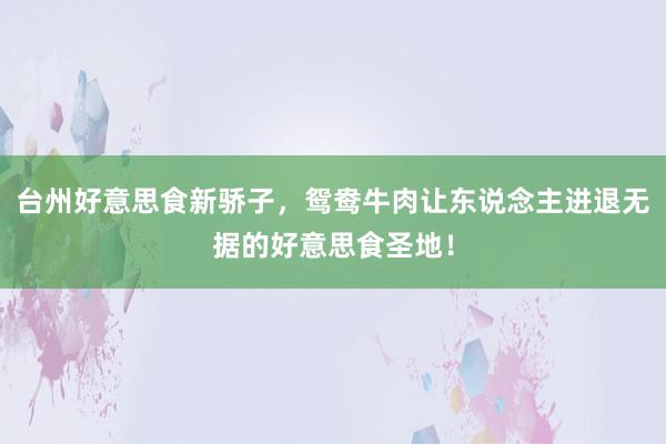 台州好意思食新骄子，鸳鸯牛肉让东说念主进退无据的好意思食圣地！