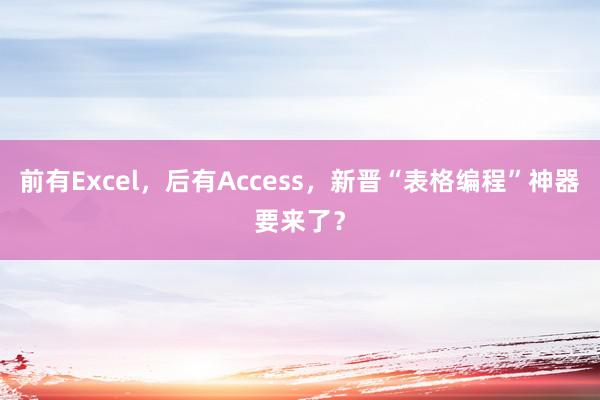 前有Excel，后有Access，新晋“表格编程”神器要来了？