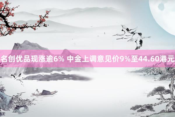 名创优品现涨逾6% 中金上调意见价9%至44.60港元